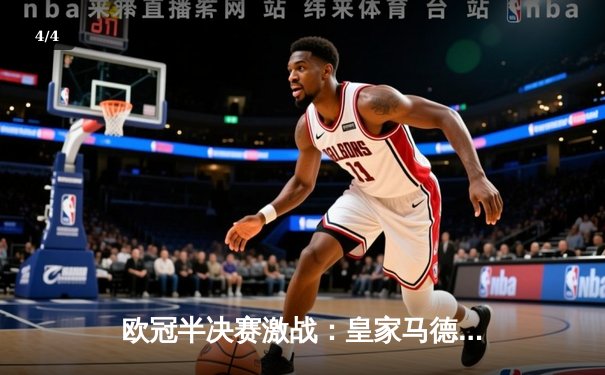 欧冠半决赛激战：皇家马德里主场2-1逆转拜仁慕尼黑，维尼修斯独造两球 - 4