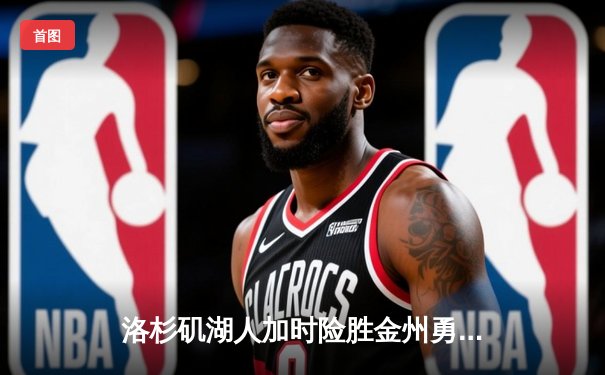 洛杉矶湖人加时险胜金州勇士，詹姆斯三双统治比赛