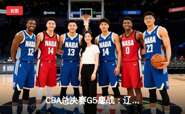 CBA总决赛G5鏖战：辽宁本钢完成三连冠伟业，赵继伟荣膺FMVP