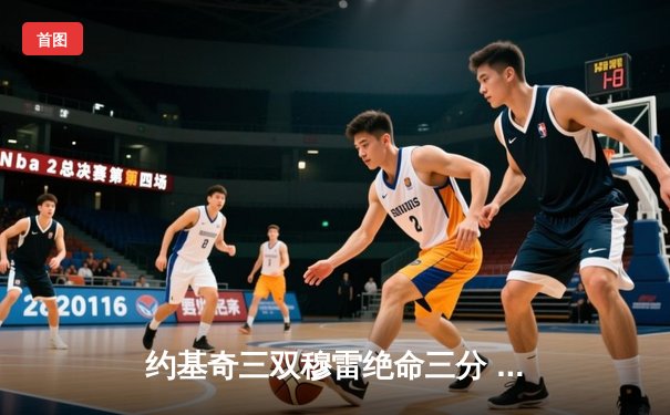 约基奇三双穆雷绝命三分 掘金抢七逆转森林狼连续两年挺进西决