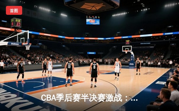 CBA季后赛半决赛激战：辽宁本钢加时险胜浙江广厦 赵继伟砍下生涯新高38分