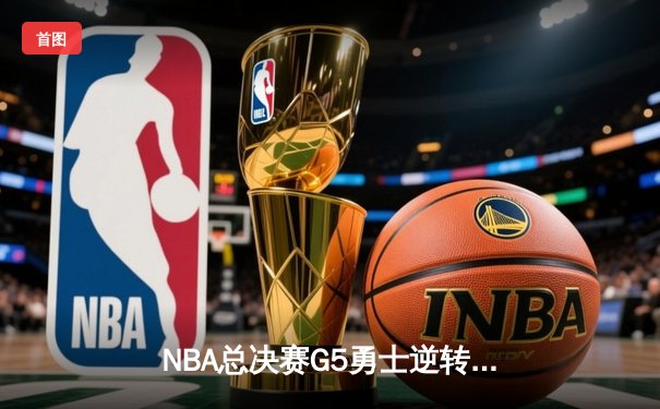 NBA总决赛G5勇士逆转凯尔特人 库里三分雨浇灭绿军夺冠希望