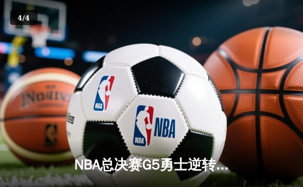 NBA总决赛G5勇士逆转凯尔特人 库里三分雨浇灭绿军夺冠希望 - 4