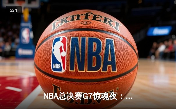 NBA总决赛G7惊魂夜：凯尔特人逆转勇士夺第18冠，塔图姆41分封神 - 2