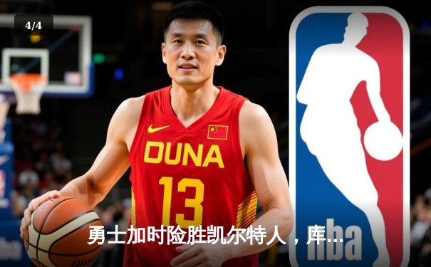 勇士加时险胜凯尔特人，库里40分引领总决赛经典逆转 - 4