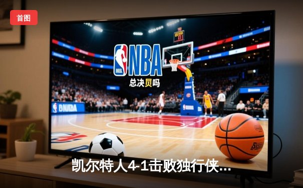 凯尔特人4-1击败独行侠，时隔16年再夺NBA总冠军